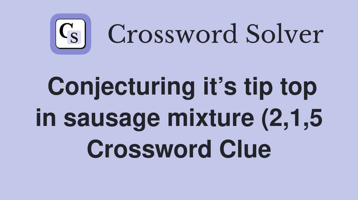 Conjecturing it’s tip top in sausage mixture (2,1,5) - Crossword Clue